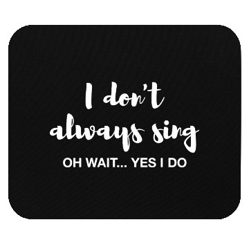 Discover I don't always sing Oh wait yes I do Mouse Pads