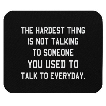 Discover The Hardest Thing Is Not Talking Someone You Used Mouse Pads