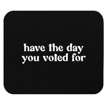 Discover Have The Day You Voted For Mouse Pads