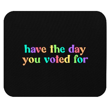 Discover Have The Day You Voted For Mouse Pads