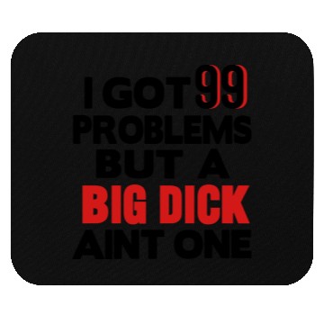 Discover I GOT 99 PROBLEMS BUT A BIG DICK AIN'T ONE Mouse Pads