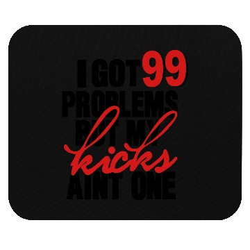 Discover I GOT 99 PROBLEMS BUT MY KICKS AIN'T ONE Mouse Pads