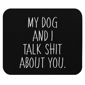 Discover My dog and I talk shit about you Mouse Pads
