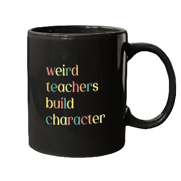 Discover Weird Teachers Build Character Funny Teacher Appreciation Mugs