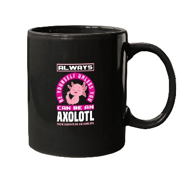 Discover Axolotls Pet Be Yourself Unless You Can Be A Axolotls Funny Axolotls Lover Mugs