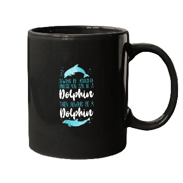 Discover Dolphin Pet Gift Always Be Yourself Unless You Can Be A Dolphin Then Mugs