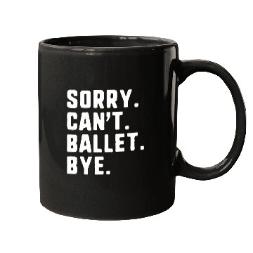 Discover Sorry Cant Ballet Bye Funny Dance Dancing Dancer Mugs