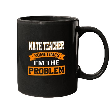 Discover Womens math teacher sometimes Im the problem mathematic teacher Mugs