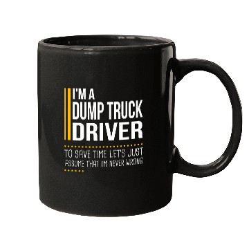 Discover Save Time Lets Assume Dump Truck Driver Is Never Wrong Funny Mugs