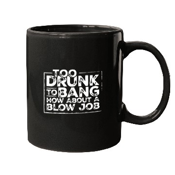 Discover Too drunk to bang how about a blow job Mugs
