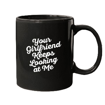 Discover Your Girlfriend Keeps Looking At Me, funny quote Mugs