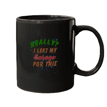 Discover Really I Left My Garage For This Funny Graphic Mugs
