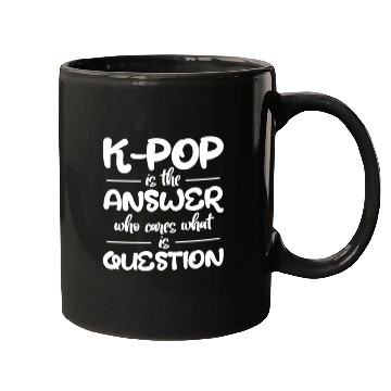 Discover K-Pop Is The Answer Who Cares What Is Question Mugs