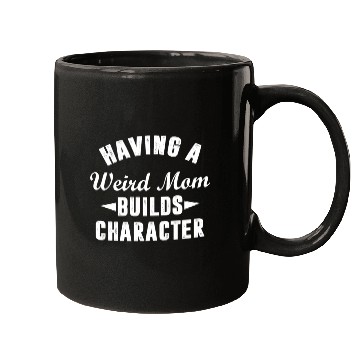 Discover Having A Weird Mom Builds Character Funny Sarcasm Mugs