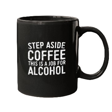 Discover Step Aside Coffee A Job For Alcohol Mugs