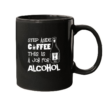 Discover Step Aside Coffee This Is A Job For Alcohol Funny Mugs