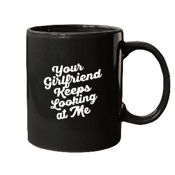 Discover Your Girlfriend Keeps Looking At Mefunny Mugs