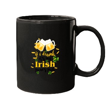 Discover If I Drunk It's My Irish Friends Fault Mugs