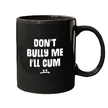 Discover Don t Bully Me I ll Cum 1 1 Mugs