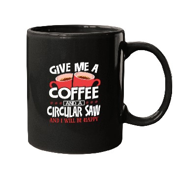 Discover Give Me Coffee And Circular Saw Be Happy Mugs