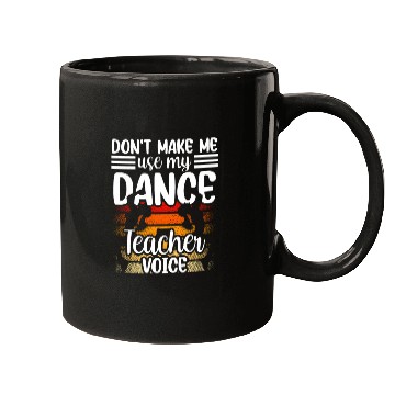 Discover Don't Make Me Use My Dance Teacher Voice Dancing Mugs