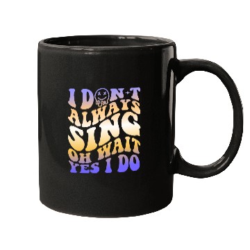 Discover I Don't Always Sing Oh Wait Yes I Do With A Smiley Mugs