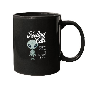 Discover Alien Feeling Cute Might Crash in Roswell Later Mugs