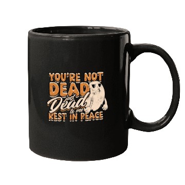 Discover You're Not Dead Just Dead To Me Rest In Peace - Mugs