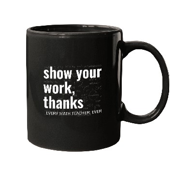 Discover Funny Show Your Work Thanks Every Math Teacher Mugs