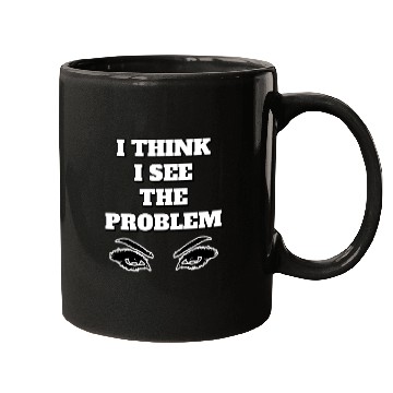 Discover I Think I See The Problem - Funny Quote Mugs
