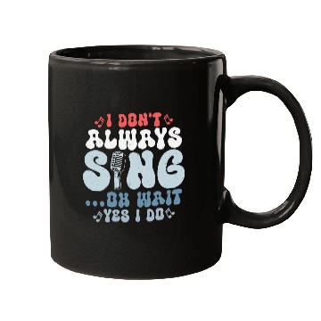 Discover I Don't Always Sing...Oh Wait Yes I do Singer Sing Mugs