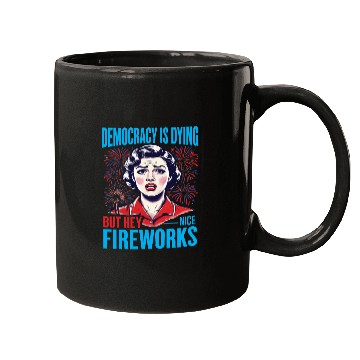 Discover Democracy Is Dying But Hey Nice Fireworks 4th Mugs