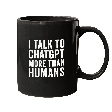 Discover AI Mugs – I Talk to ChatGPT More Than Humans