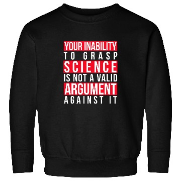Discover Your Inability to Grasp Science Is Not a Valid Argument Geek Sweatshirts