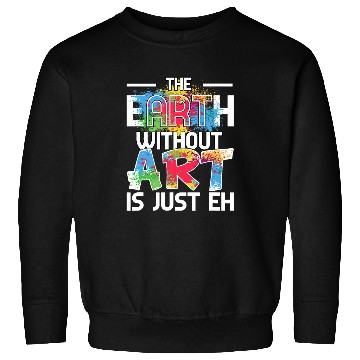 Discover Earth Without Art is Just EH Painting Art Class Sweatshirts