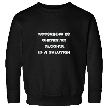Discover According to Chemistry alcohol is Sweatshirts