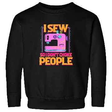 Discover Sewing Machine I Sew So I Dont Choke People Sewing Patchwork Hobby 370 Sweatshirts