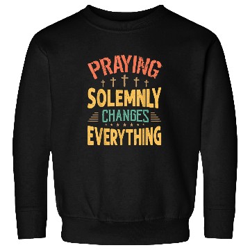 Discover Praying Solemnly Changes Everything Religious Inspiration Sweatshirts