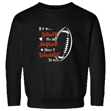 Discover If it wasnt for the Halftime Show I wouldnt be here Sweatshirts