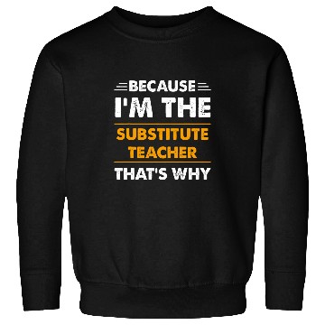 Discover Because Im The Substitute Teacher Thats Why Funny Sweatshirts
