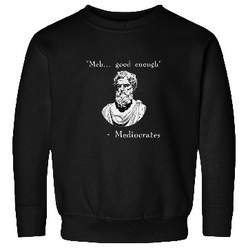 Discover Funny History Meme Good Enough Philosopher Mediocrates Sweatshirts