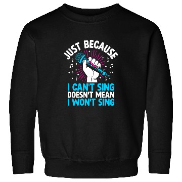 Discover Just Because I Cant Sing Doesnt Mean I Wont Sing Sweatshirts