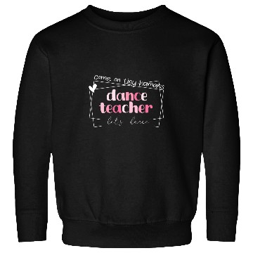 Discover Dance Teacher Come On Tiny Humans Lets Dance instructor Sweatshirts