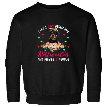 Discover Dog Rottweiler I Just Care About My Rottweiler And Maybe 3 People Flowers Sweatshirts