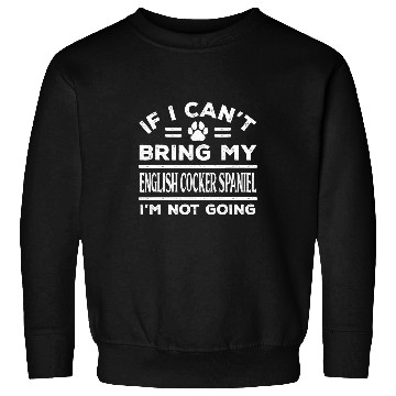 Discover Dog Cocker Spaniel If Cant Bring My English Cocker Spaniel Not Going Funny7 Sweatshirts