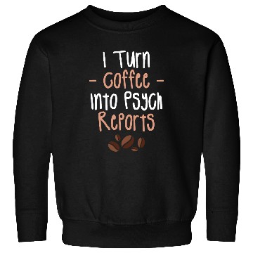 Discover I Turn Coffee Into Psych Reports Psychologist Psychologists Sweatshirts