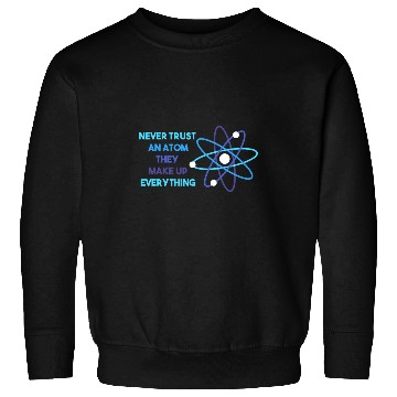 Discover Chemistry Pun Science Teacher Never Trust An Atom Sweatshirts