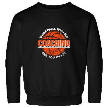 Discover Sport Basketball Without Coaching Are You crazys Basketball Coach Sweatshirts