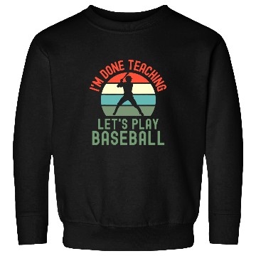 Discover Sport Baseball Im Done Teaching Lets Play Baseball Retired Teacher Sweatshirts