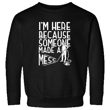 Discover School Custodian Janitor Im Here Because Someone Made A Sweatshirts